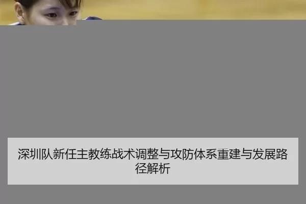 深圳队新任主教练战术调整与攻防体系重建与发展路径解析