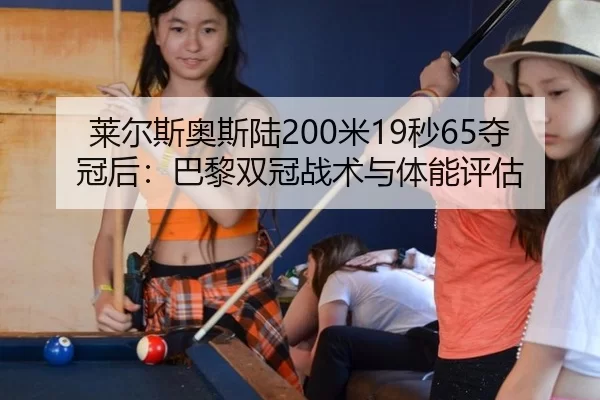 莱尔斯奥斯陆200米19秒65夺冠后：巴黎双冠战术与体能评估