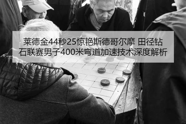 莱德金44秒25惊艳斯德哥尔摩 田径钻石联赛男子400米弯道加速技术深度解析